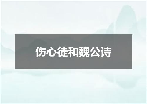 伤心徒和魏公诗