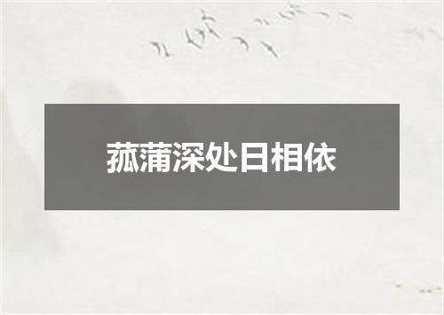 菰蒲深处日相依
