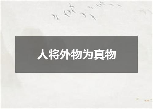 人将外物为真物