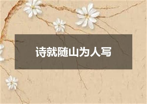 诗就随山为人写