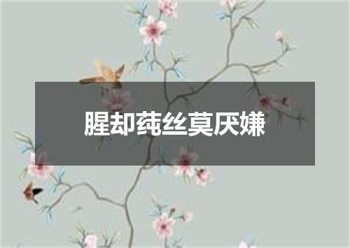 腥却莼丝莫厌嫌