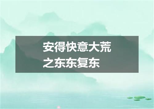 安得快意大荒之东东复东