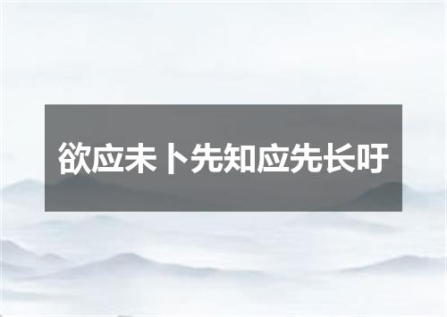 欲应未卜先知应先长吁