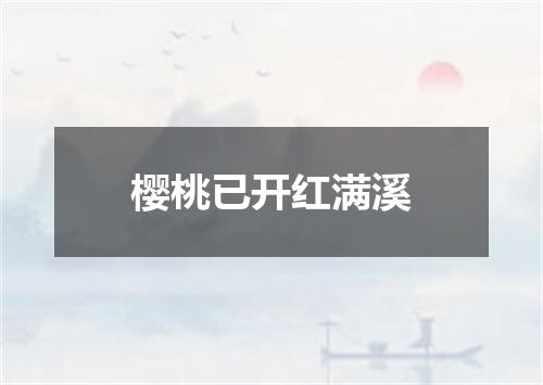 樱桃已开红满溪
