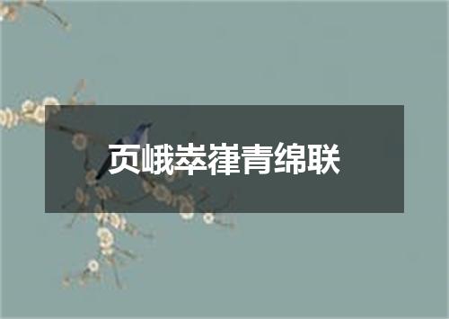 页峨崒嵂青绵联