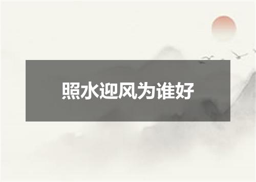 照水迎风为谁好