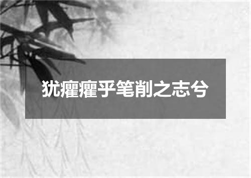 犹癯癯乎笔削之志兮
