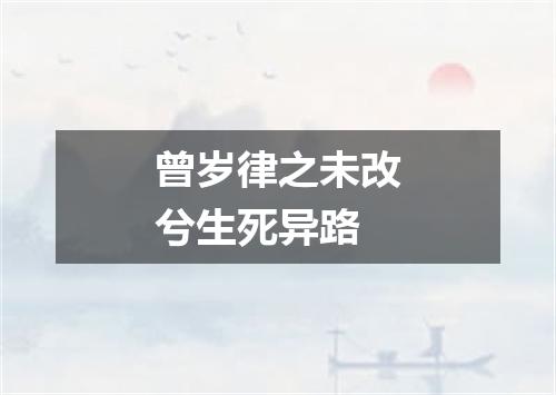 曾岁律之未改兮生死异路