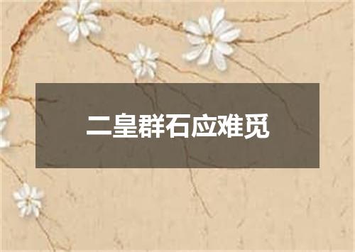 二皇群石应难觅