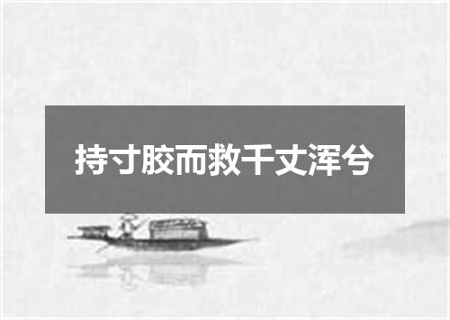 持寸胶而救千丈浑兮