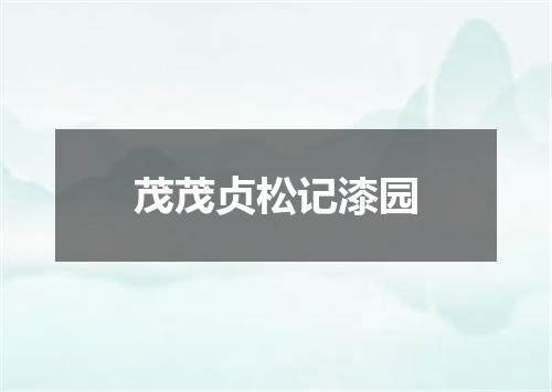 茂茂贞松记漆园