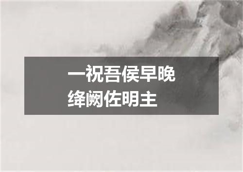 一祝吾侯早晚绛阙佐明主