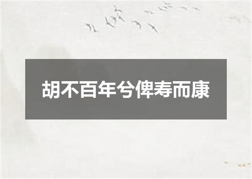 胡不百年兮俾寿而康