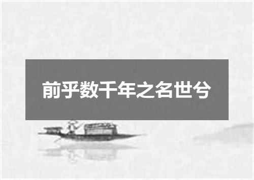 前乎数千年之名世兮