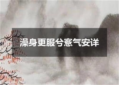 澡身更服兮愙气安详