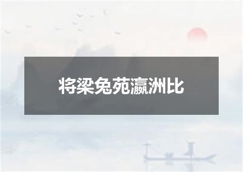 将梁兔苑瀛洲比