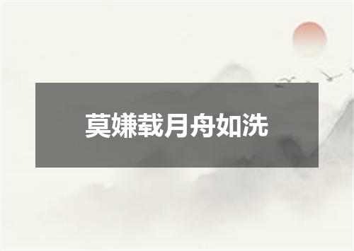 莫嫌载月舟如洗