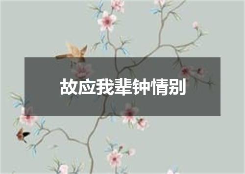 故应我辈钟情别