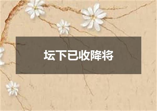 坛下已收降将