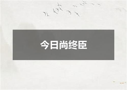 今日尚终臣