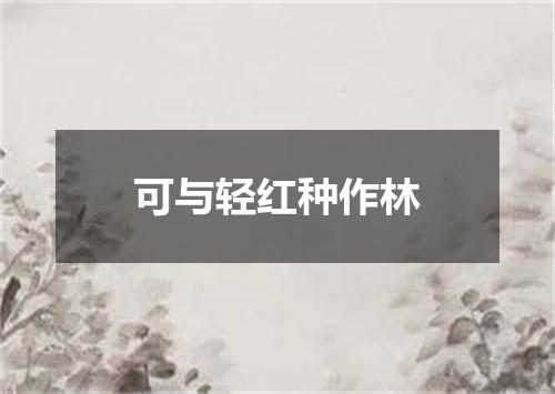 可与轻红种作林