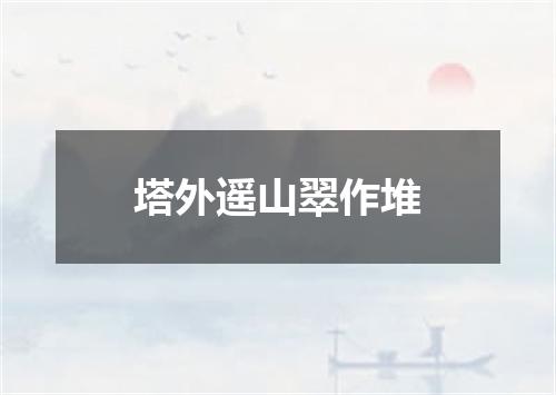 塔外遥山翠作堆