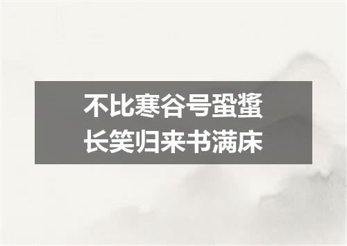 不比寒谷号蛩螀长笑归来书满床