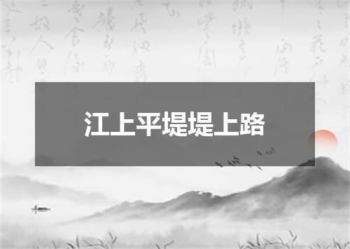江上平堤堤上路