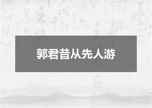 郭君昔从先人游