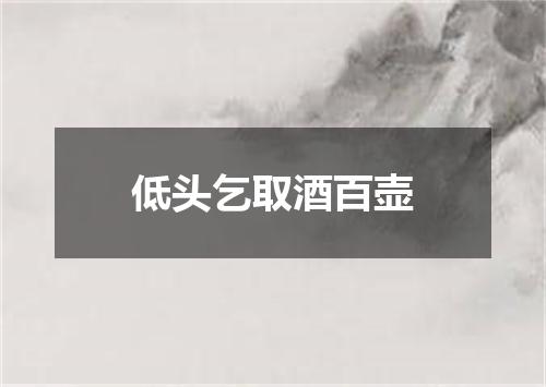 低头乞取酒百壶