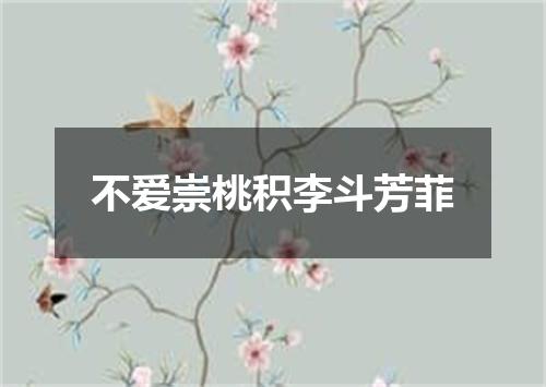 不爱崇桃积李斗芳菲