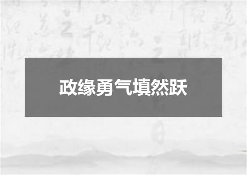 政缘勇气填然跃