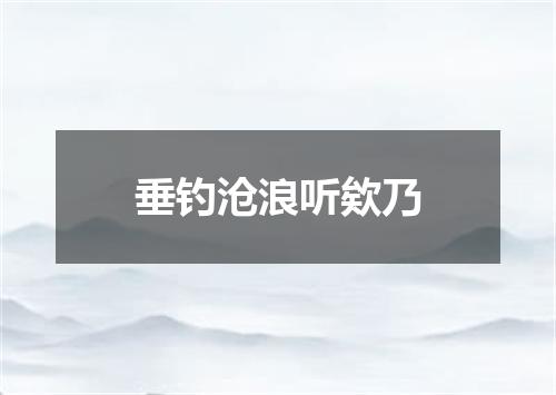 垂钓沧浪听欸乃