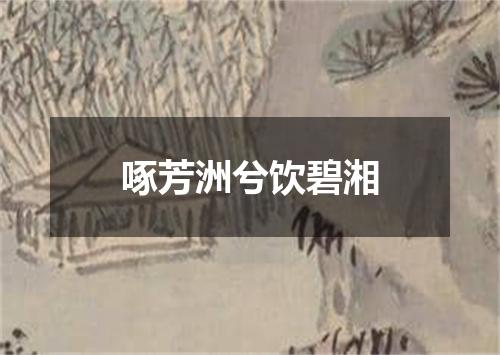 啄芳洲兮饮碧湘