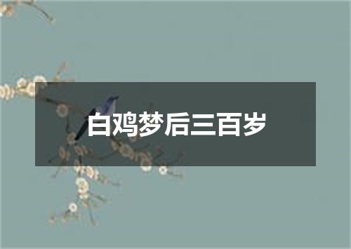 白鸡梦后三百岁