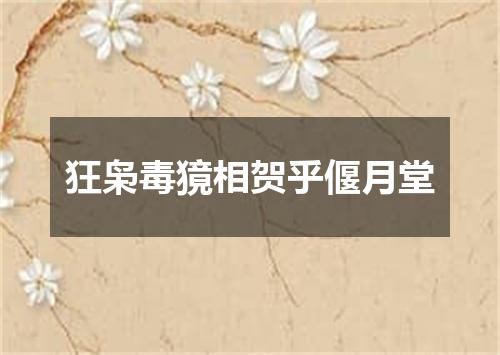 狂枭毒獍相贺乎偃月堂