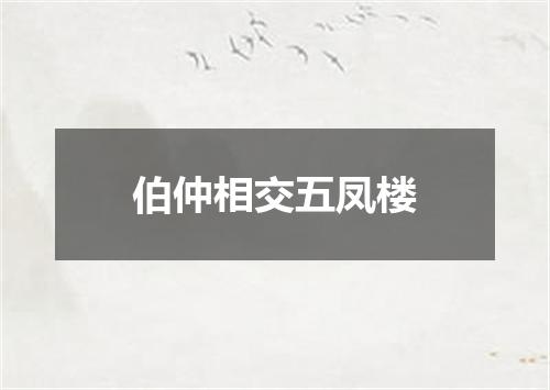 伯仲相交五凤楼