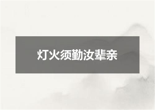 灯火须勤汝辈亲