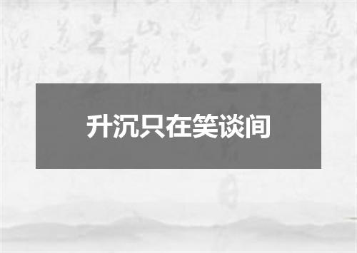 升沉只在笑谈间