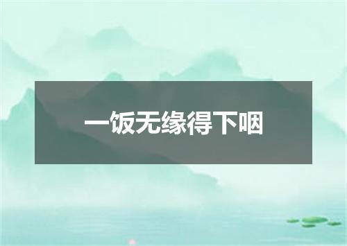一饭无缘得下咽