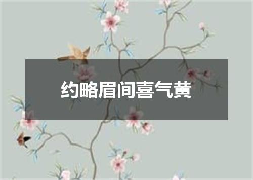 约略眉间喜气黄