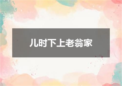 儿时下上老翁家