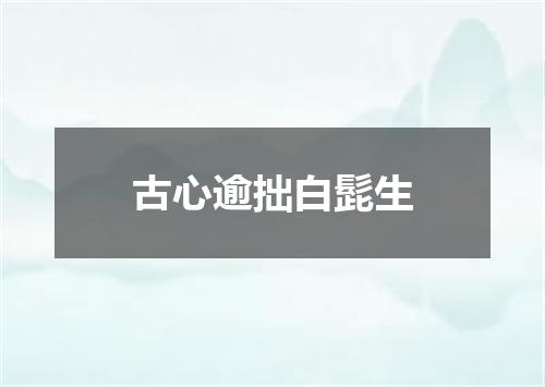 古心逾拙白髭生