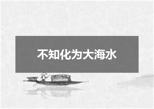 不知化为大海水