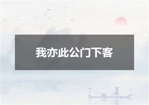 我亦此公门下客