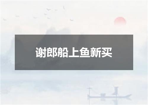谢郎船上鱼新买