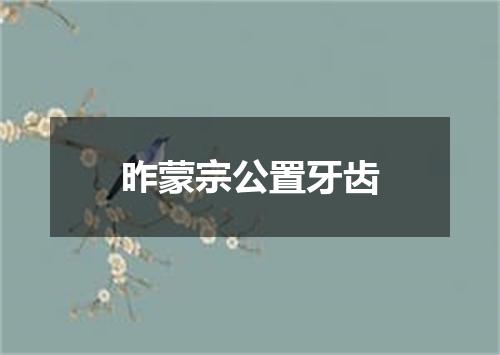 昨蒙宗公置牙齿