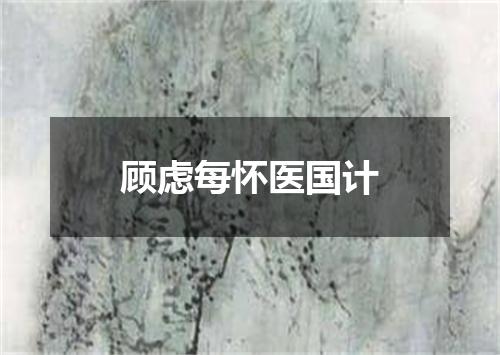 顾虑每怀医国计