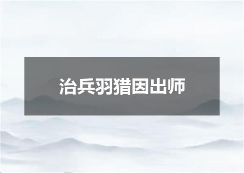 治兵羽猎因出师