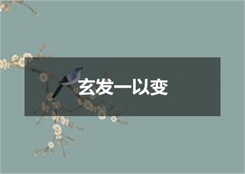 玄发一以变
